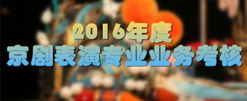 女人让人男人免费操国家京剧院2016年度京剧表演专业业务考...